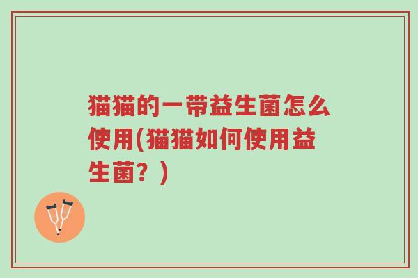猫猫的一带益生菌怎么使用(猫猫如何使用益生菌?)-第1张图片-超越 猫猫的一带益生菌怎么使用(猫猫如何使用益生菌?)-第1张图片-超越