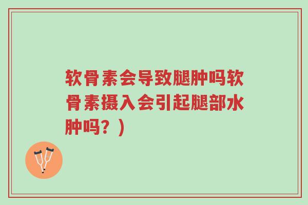 软骨素会导致腿肿吗软骨素摄入会引起腿部水肿吗？)-第1张图片-超越