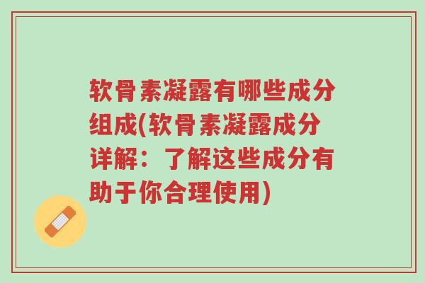 软骨素凝露有哪些成分组成(软骨素凝露成分详解:了解这些成分有助于你合理使用)-第1张图片-超越 软骨素凝露有哪些成分组成(软骨素凝露成分详解:了解这些成分有助于你合理使用)-第1张图片-超越