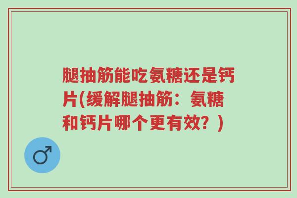 腿抽筋能吃氨糖还是钙片(缓解腿抽筋:氨糖和钙片哪个更有效?)-第1张图片-超越 腿抽筋能吃氨糖还是钙片(缓解腿抽筋:氨糖和钙片哪个更有效?)-第1张图片-超越