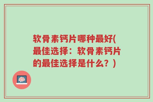 软骨素钙片哪种最好(最佳选择:软骨素钙片的最佳选择是什么?)-第1张图片-超越 软骨素钙片哪种最好(最佳选择:软骨素钙片的最佳选择是什么?)-第1张图片-超越