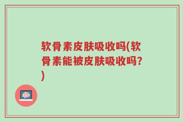 软骨素皮肤吸收吗(软骨素能被皮肤吸收吗?)-第1张图片-超越 软骨素皮肤吸收吗(软骨素能被皮肤吸收吗?)-第1张图片-超越