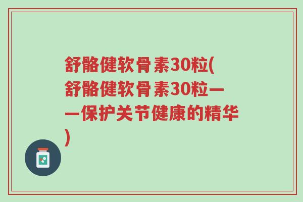 舒骼健软骨素30粒(舒骼健软骨素30粒——保护关节健康的精华)-第1张图片-超越 舒骼健软骨素30粒(舒骼健软骨素30粒——保护关节健康的精华)-第1张图片-超越