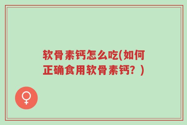 软骨素钙怎么吃(如何正确食用软骨素钙?)-第1张图片-超越 软骨素钙怎么吃(如何正确食用软骨素钙?)-第1张图片-超越