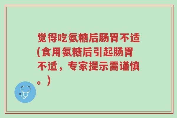觉得吃氨糖后肠胃不适(食用氨糖后引起肠胃不适,专家提示需谨慎。)-第1张图片-超越 觉得吃氨糖后肠胃不适(食用氨糖后引起肠胃不适,专家提示需谨慎。)-第1张图片-超越