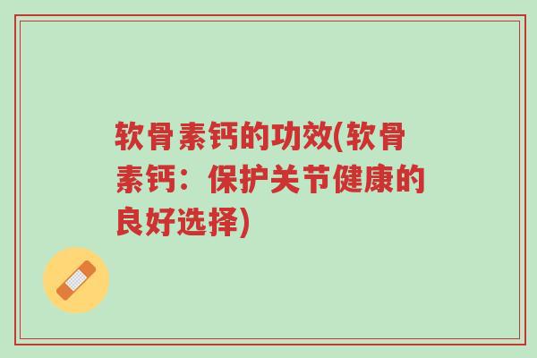 软骨素钙的功效(软骨素钙:保护关节健康的良好选择)-第1张图片-超越 软骨素钙的功效(软骨素钙:保护关节健康的良好选择)-第1张图片-超越