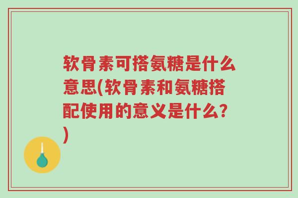 软骨素可搭氨糖是什么意思(软骨素和氨糖搭配使用的意义是什么?)-第1张图片-超越 软骨素可搭氨糖是什么意思(软骨素和氨糖搭配使用的意义是什么?)-第1张图片-超越