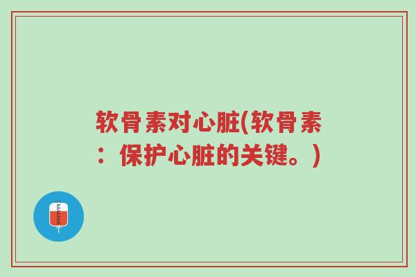 软骨素对心脏(软骨素:保护心脏的关键。)-第1张图片-超越 软骨素对心脏(软骨素:保护心脏的关键。)-第1张图片-超越