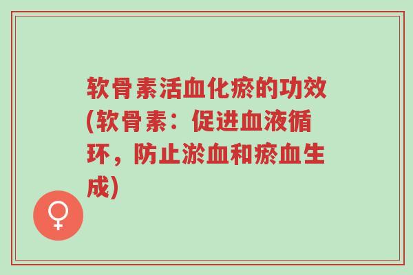 软骨素活血化瘀的功效(软骨素:促进血液循环,防止淤血和瘀血生成)-第1张图片-超越 软骨素活血化瘀的功效(软骨素:促进血液循环,防止淤血和瘀血生成)-第1张图片-超越