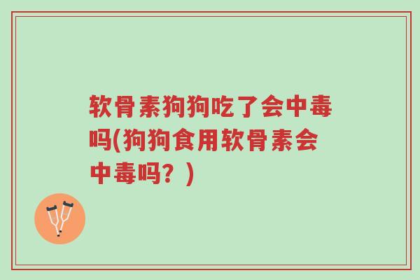 软骨素狗狗吃了会中毒吗(狗狗食用软骨素会中毒吗？)-第1张图片-超越
