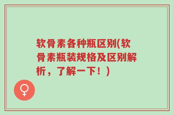 软骨素各种瓶区别(软骨素瓶装规格及区别解析,了解一下!)-第1张图片-超越 软骨素各种瓶区别(软骨素瓶装规格及区别解析,了解一下!)-第1张图片-超越