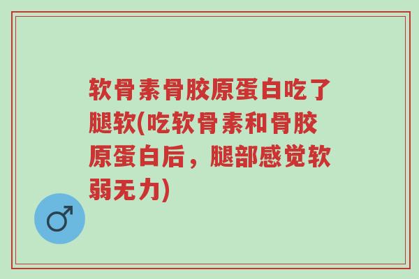软骨素骨胶原蛋白吃了腿软(吃软骨素和骨胶原蛋白后,腿部感觉软弱无力)-第1张图片-超越 软骨素骨胶原蛋白吃了腿软(吃软骨素和骨胶原蛋白后,腿部感觉软弱无力)-第1张图片-超越
