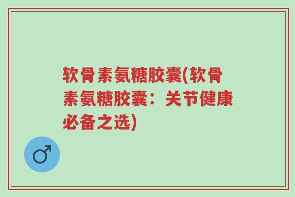 软骨素氨糖胶囊(软骨素氨糖胶囊:关节健康必备之选)-第1张图片-超越 软骨素氨糖胶囊(软骨素氨糖胶囊:关节健康必备之选)-第1张图片-超越