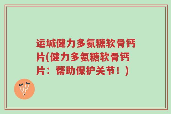 运城健力多氨糖软骨钙片(健力多氨糖软骨钙片:帮助保护关节!)-第1张图片-超越 运城健力多氨糖软骨钙片(健力多氨糖软骨钙片:帮助保护关节!)-第1张图片-超越
