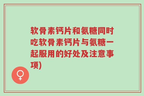 软骨素钙片和氨糖同时吃软骨素钙片与氨糖一起服用的好处及注意事项)-第1张图片-超越 软骨素钙片和氨糖同时吃软骨素钙片与氨糖一起服用的好处及注意事项)-第1张图片-超越