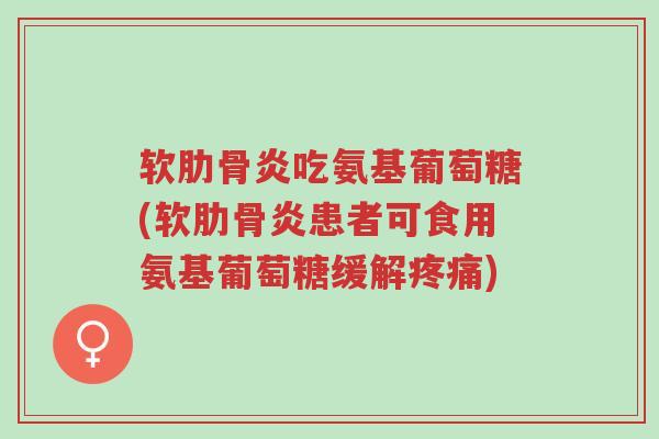 软肋骨炎吃氨基葡萄糖(软肋骨炎患者可食用氨基葡萄糖缓解疼痛)-第1张图片-超越 软肋骨炎吃氨基葡萄糖(软肋骨炎患者可食用氨基葡萄糖缓解疼痛)-第1张图片-超越