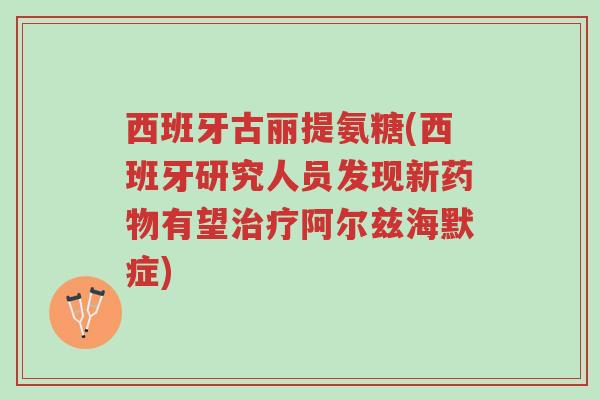 西班牙古丽提氨糖(西班牙研究人员发现新药物有望治疗阿尔兹海默症)-第1张图片-超越 西班牙古丽提氨糖(西班牙研究人员发现新药物有望治疗阿尔兹海默症)-第1张图片-超越