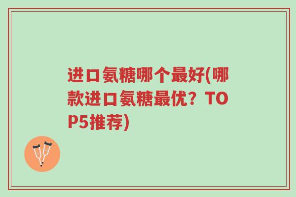 进口氨糖哪个最好(哪款进口氨糖最优?TOP5推荐)-第1张图片-超越 进口氨糖哪个最好(哪款进口氨糖最优?TOP5推荐)-第1张图片-超越