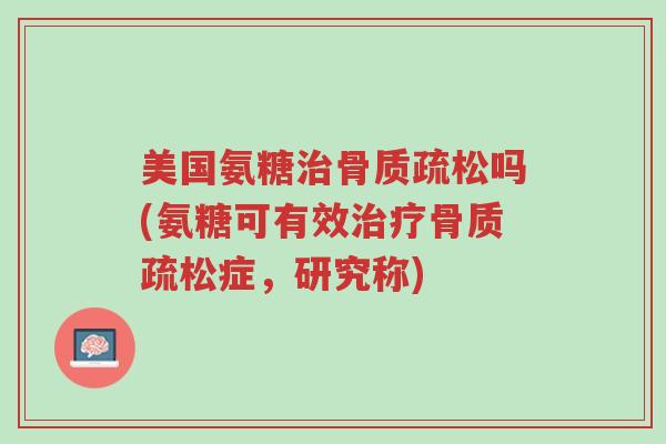 美国氨糖治骨质疏松吗(氨糖可有效治疗骨质疏松症,研究称)-第1张图片-超越 美国氨糖治骨质疏松吗(氨糖可有效治疗骨质疏松症,研究称)-第1张图片-超越