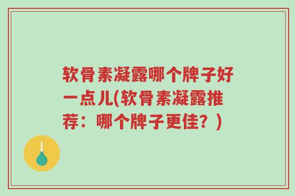 软骨素凝露哪个牌子好一点儿(软骨素凝露推荐:哪个牌子更佳?)-第1张图片-超越 软骨素凝露哪个牌子好一点儿(软骨素凝露推荐:哪个牌子更佳?)-第1张图片-超越