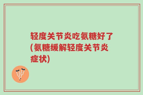 轻度关节炎吃氨糖好了(氨糖缓解轻度关节炎症状)-第1张图片-超越 轻度关节炎吃氨糖好了(氨糖缓解轻度关节炎症状)-第1张图片-超越