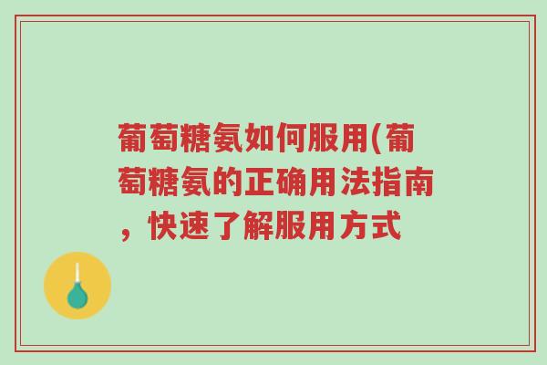 葡萄糖氨如何服用(葡萄糖氨的正确用法指南,快速了解服用方式-第1张图片-超越 葡萄糖氨如何服用(葡萄糖氨的正确用法指南,快速了解服用方式-第1张图片-超越