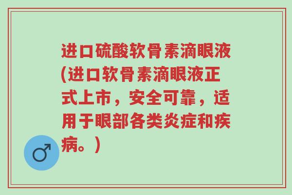 进口硫酸软骨素滴眼液(进口软骨素滴眼液正式上市,安全可靠,适用于眼部各类炎症和疾病。)-第1张图片-超越 进口硫酸软骨素滴眼液(进口软骨素滴眼液正式上市,安全可靠,适用于眼部各类炎症和疾病。)-第1张图片-超越