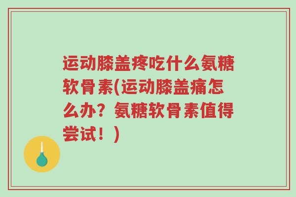 运动膝盖疼吃什么氨糖软骨素(运动膝盖痛怎么办?氨糖软骨素值得尝试!)-第1张图片-超越 运动膝盖疼吃什么氨糖软骨素(运动膝盖痛怎么办?氨糖软骨素值得尝试!)-第1张图片-超越