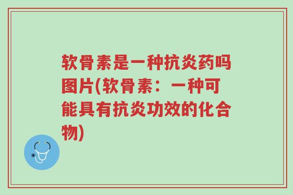 软骨素是一种抗炎药吗图片(软骨素：一种可能具有抗炎功效的化合物)-第1张图片-超越