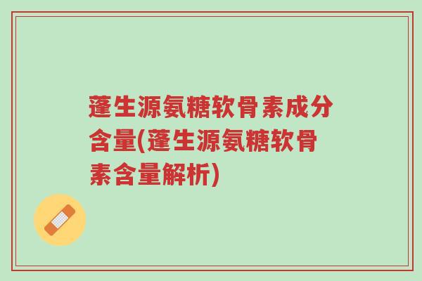 蓬生源氨糖软骨素成分含量(蓬生源氨糖软骨素含量解析)-第1张图片-超越 蓬生源氨糖软骨素成分含量(蓬生源氨糖软骨素含量解析)-第1张图片-超越