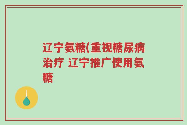辽宁氨糖(重视糖尿病治疗 辽宁推广使用氨糖-第1张图片-超越 辽宁氨糖(重视糖尿病治疗 辽宁推广使用氨糖-第1张图片-超越