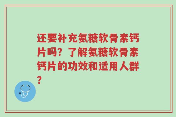 还要补充氨糖软骨素钙片吗?了解氨糖软骨素钙片的功效和适用人群?-第1张图片-超越 还要补充氨糖软骨素钙片吗?了解氨糖软骨素钙片的功效和适用人群?-第1张图片-超越