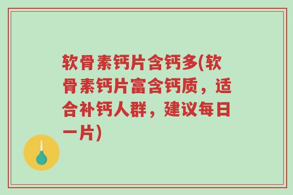 软骨素钙片含钙多(软骨素钙片富含钙质,适合补钙人群,建议每日一片)-第1张图片-超越 软骨素钙片含钙多(软骨素钙片富含钙质,适合补钙人群,建议每日一片)-第1张图片-超越