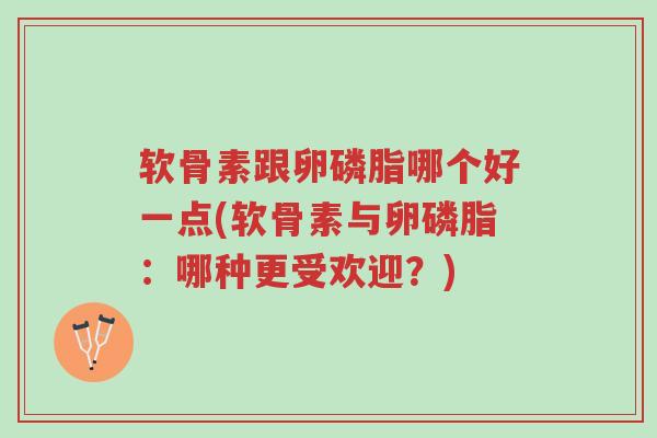 软骨素跟卵磷脂哪个好一点(软骨素与卵磷脂:哪种更受欢迎?)-第1张图片-超越 软骨素跟卵磷脂哪个好一点(软骨素与卵磷脂:哪种更受欢迎?)-第1张图片-超越