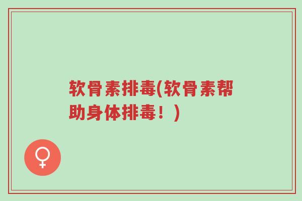 软骨素排毒(软骨素帮助身体排毒!)-第1张图片-超越 软骨素排毒(软骨素帮助身体排毒!)-第1张图片-超越