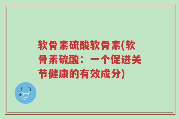 软骨素硫酸软骨素(软骨素硫酸:一个促进关节健康的有效成分)-第1张图片-超越 软骨素硫酸软骨素(软骨素硫酸:一个促进关节健康的有效成分)-第1张图片-超越