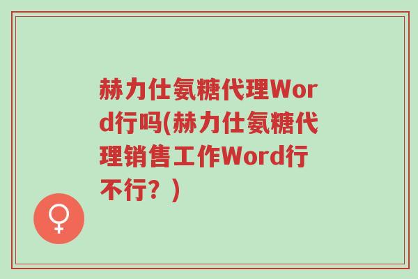 赫力仕氨糖代理Word行吗(赫力仕氨糖代理销售工作Word行不行？)-第1张图片-超越