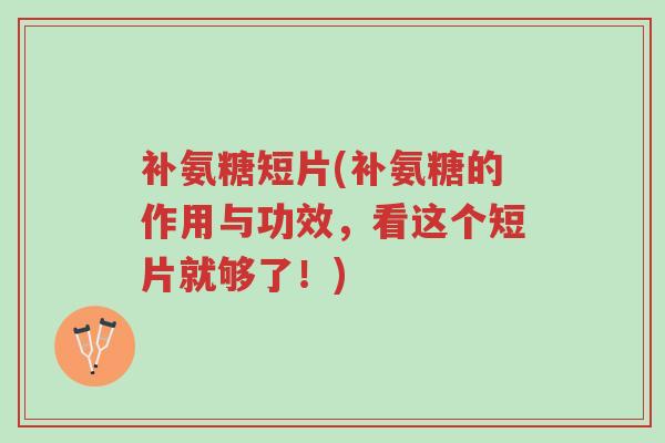 补氨糖短片(补氨糖的作用与功效,看这个短片就够了!)-第1张图片-超越 补氨糖短片(补氨糖的作用与功效,看这个短片就够了!)-第1张图片-超越