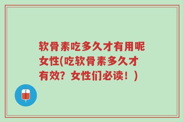 软骨素吃多久才有用呢女性(吃软骨素多久才有效？女性们必读！)-第1张图片-超越