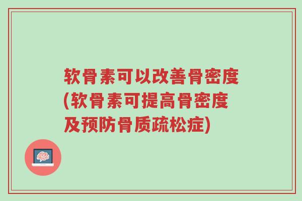 软骨素可以改善骨密度(软骨素可提高骨密度及预防骨质疏松症)-第1张图片-超越 软骨素可以改善骨密度(软骨素可提高骨密度及预防骨质疏松症)-第1张图片-超越