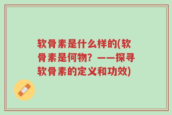 软骨素是什么样的(软骨素是何物?——探寻软骨素的定义和功效)-第1张图片-超越 软骨素是什么样的(软骨素是何物?——探寻软骨素的定义和功效)-第1张图片-超越