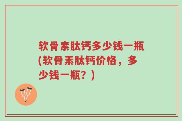 软骨素肽钙多少钱一瓶(软骨素肽钙价格,多少钱一瓶?)-第1张图片-超越 软骨素肽钙多少钱一瓶(软骨素肽钙价格,多少钱一瓶?)-第1张图片-超越