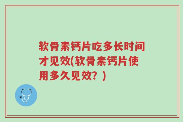 软骨素钙片吃多长时间才见效(软骨素钙片使用多久见效?)-第1张图片-超越 软骨素钙片吃多长时间才见效(软骨素钙片使用多久见效?)-第1张图片-超越