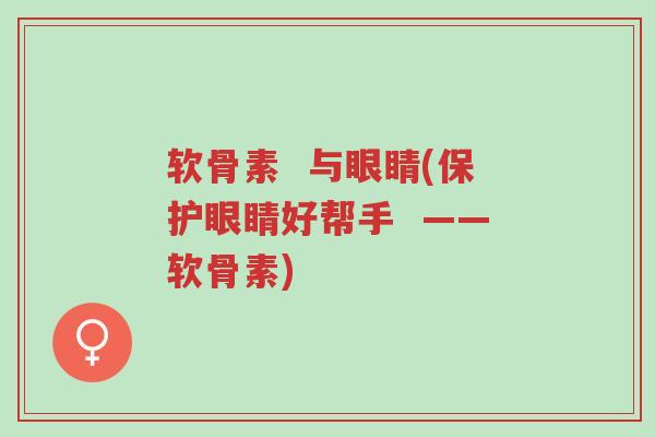 软骨素 与眼睛(保护眼睛好帮手 ——软骨素)-第1张图片-超越 软骨素 与眼睛(保护眼睛好帮手 ——软骨素)-第1张图片-超越