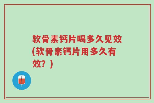 软骨素钙片喝多久见效(软骨素钙片用多久有效?)-第1张图片-超越 软骨素钙片喝多久见效(软骨素钙片用多久有效?)-第1张图片-超越