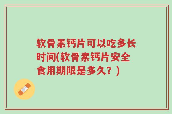 软骨素钙片可以吃多长时间(软骨素钙片安全食用期限是多久?)-第1张图片-超越 软骨素钙片可以吃多长时间(软骨素钙片安全食用期限是多久?)-第1张图片-超越