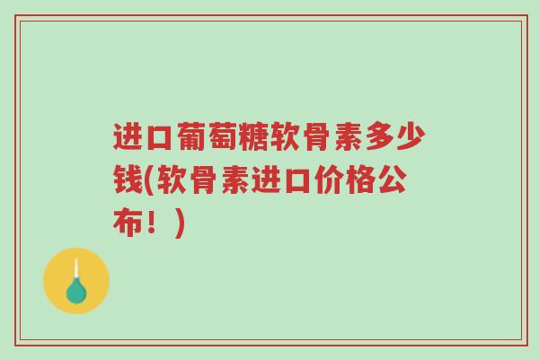 进口葡萄糖软骨素多少钱(软骨素进口价格公布!)-第1张图片-超越 进口葡萄糖软骨素多少钱(软骨素进口价格公布!)-第1张图片-超越