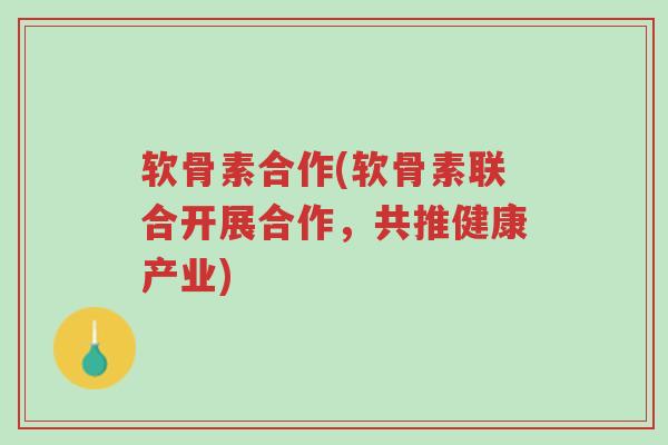 软骨素合作(软骨素联合开展合作,共推健康产业)-第1张图片-超越 软骨素合作(软骨素联合开展合作,共推健康产业)-第1张图片-超越