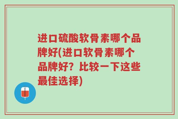 进口硫酸软骨素哪个品牌好(进口软骨素哪个品牌好?比较一下这些最佳选择)-第1张图片-超越 进口硫酸软骨素哪个品牌好(进口软骨素哪个品牌好?比较一下这些最佳选择)-第1张图片-超越