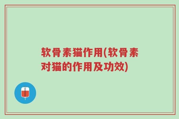 软骨素猫作用(软骨素对猫的作用及功效)-第1张图片-超越 软骨素猫作用(软骨素对猫的作用及功效)-第1张图片-超越